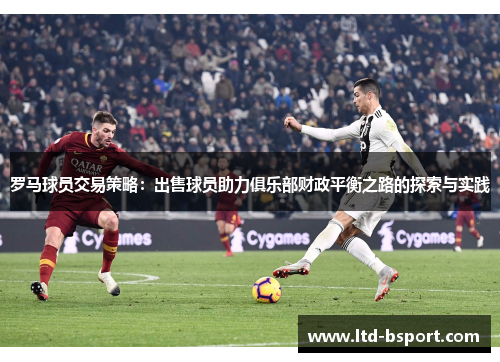 罗马球员交易策略：出售球员助力俱乐部财政平衡之路的探索与实践