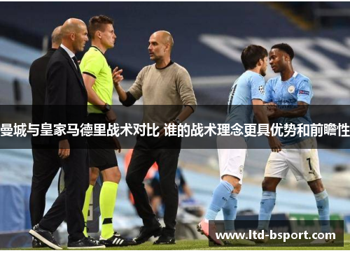 曼城与皇家马德里战术对比 谁的战术理念更具优势和前瞻性