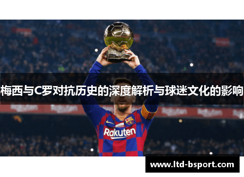 梅西与C罗对抗历史的深度解析与球迷文化的影响