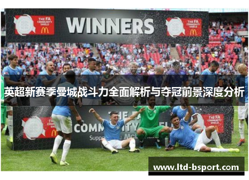 英超新赛季曼城战斗力全面解析与夺冠前景深度分析