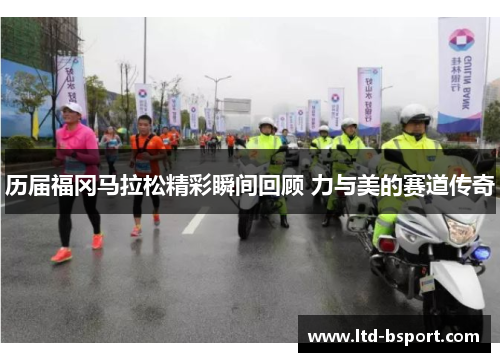 历届福冈马拉松精彩瞬间回顾 力与美的赛道传奇