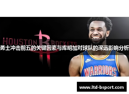 勇士冲击前五的关键因素与库明加对球队的深远影响分析