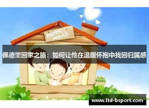 佩德里回家之旅：如何让他在温暖怀抱中找回归属感
