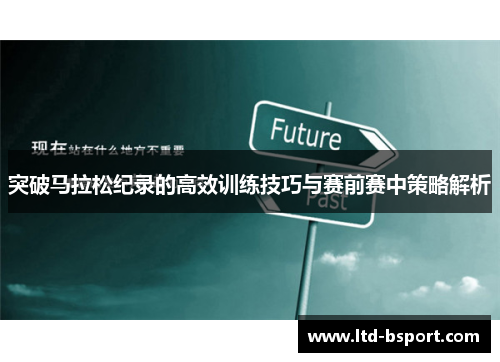突破马拉松纪录的高效训练技巧与赛前赛中策略解析