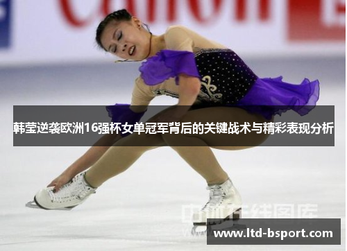 韩莹逆袭欧洲16强杯女单冠军背后的关键战术与精彩表现分析