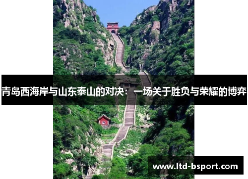 青岛西海岸与山东泰山的对决：一场关于胜负与荣耀的博弈