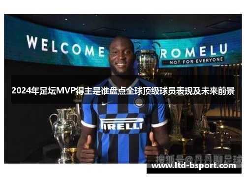 2024年足坛MVP得主是谁盘点全球顶级球员表现及未来前景