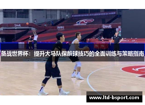 备战世界杯：提升大马队保龄球技巧的全面训练与策略指南