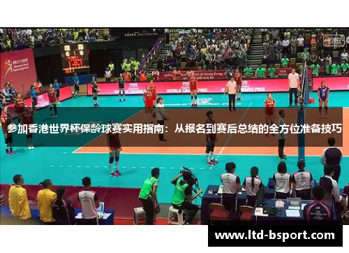 参加香港世界杯保龄球赛实用指南：从报名到赛后总结的全方位准备技巧