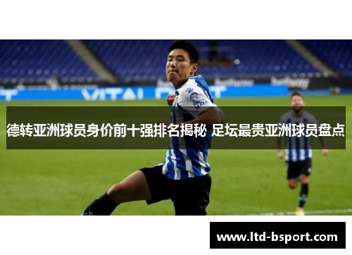 德转亚洲球员身价前十强排名揭秘 足坛最贵亚洲球员盘点
