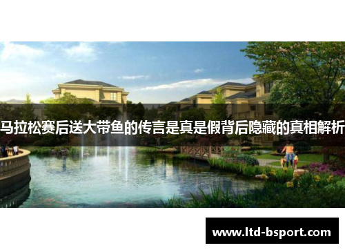 马拉松赛后送大带鱼的传言是真是假背后隐藏的真相解析