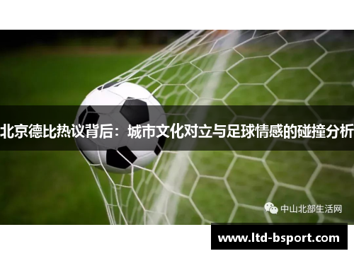 北京德比热议背后：城市文化对立与足球情感的碰撞分析