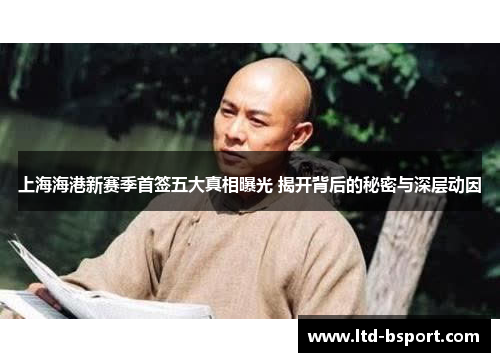 上海海港新赛季首签五大真相曝光 揭开背后的秘密与深层动因