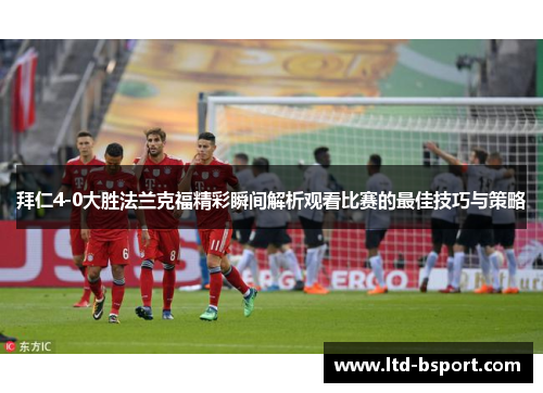 拜仁4-0大胜法兰克福精彩瞬间解析观看比赛的最佳技巧与策略
