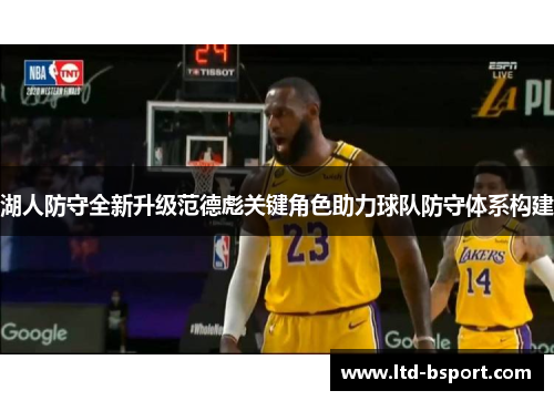 湖人防守全新升级范德彪关键角色助力球队防守体系构建