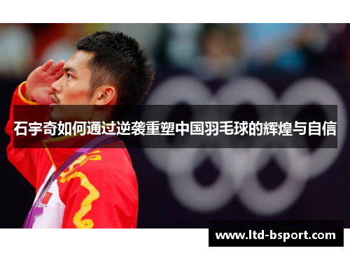 石宇奇如何通过逆袭重塑中国羽毛球的辉煌与自信