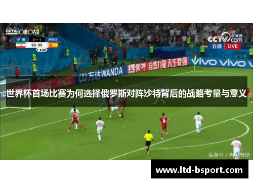 世界杯首场比赛为何选择俄罗斯对阵沙特背后的战略考量与意义