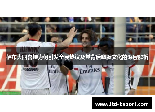 伊布大四喜梗为何引发全民热议及其背后幽默文化的深层解析