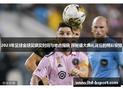 2023年足球金球奖颁奖时间与地点揭晓 探秘盛大典礼背后的精彩安排