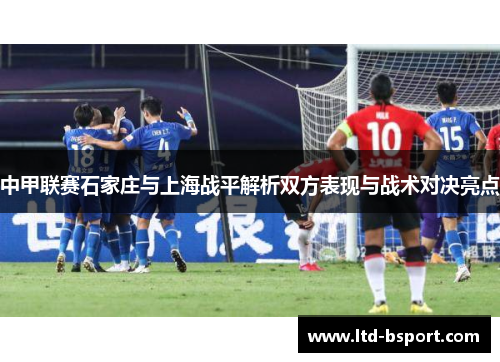 中甲联赛石家庄与上海战平解析双方表现与战术对决亮点