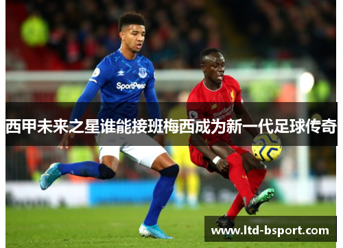 西甲未来之星谁能接班梅西成为新一代足球传奇