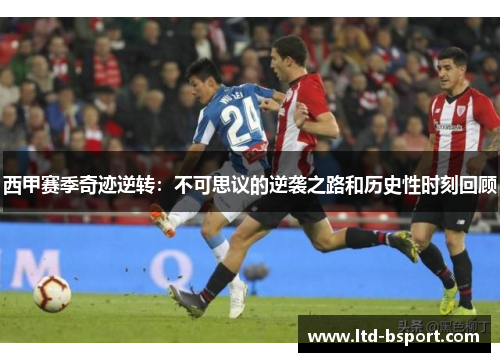 西甲赛季奇迹逆转：不可思议的逆袭之路和历史性时刻回顾