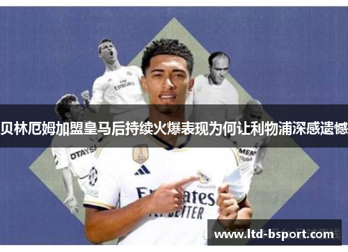 贝林厄姆加盟皇马后持续火爆表现为何让利物浦深感遗憾
