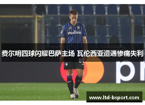 费尔明四球闪耀巴萨主场 瓦伦西亚遭遇惨痛失利 费尔明四球闪耀巴萨主场 瓦伦西亚遭遇惨痛失利