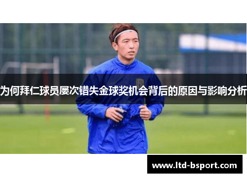为何拜仁球员屡次错失金球奖机会背后的原因与影响分析 为何拜仁球员屡次错失金球奖机会背后的原因与影响分析