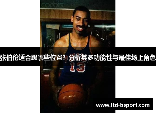 张伯伦适合踢哪些位置？分析其多功能性与最佳场上角色