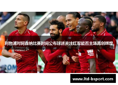 利物浦对阿森纳比赛时间公布球迷关注红军能否主场再创辉煌