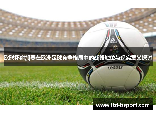 欧联杯附加赛在欧洲足球竞争格局中的战略地位与现实意义探讨