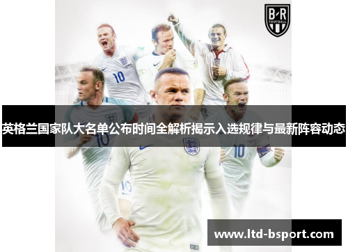 英格兰国家队大名单公布时间全解析揭示入选规律与最新阵容动态